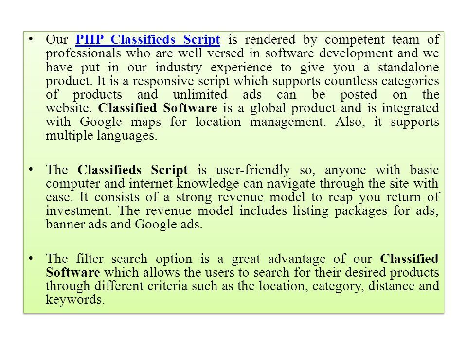 Our PHP Classifieds Script is rendered by competent team of professionals who are well versed in software development and we have put in our industry experience to give you a standalone product.