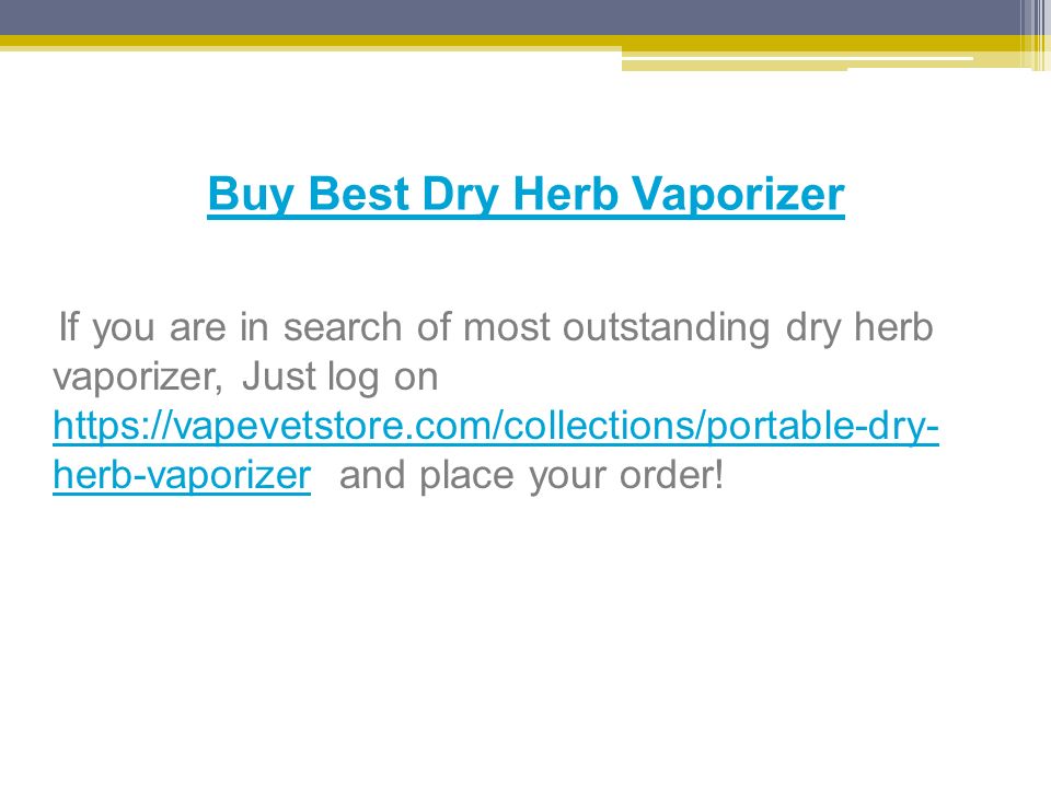 Buy Best Dry Herb Vaporizer If you are in search of most outstanding dry herb vaporizer, Just log on   herb-vaporizer and place your order.