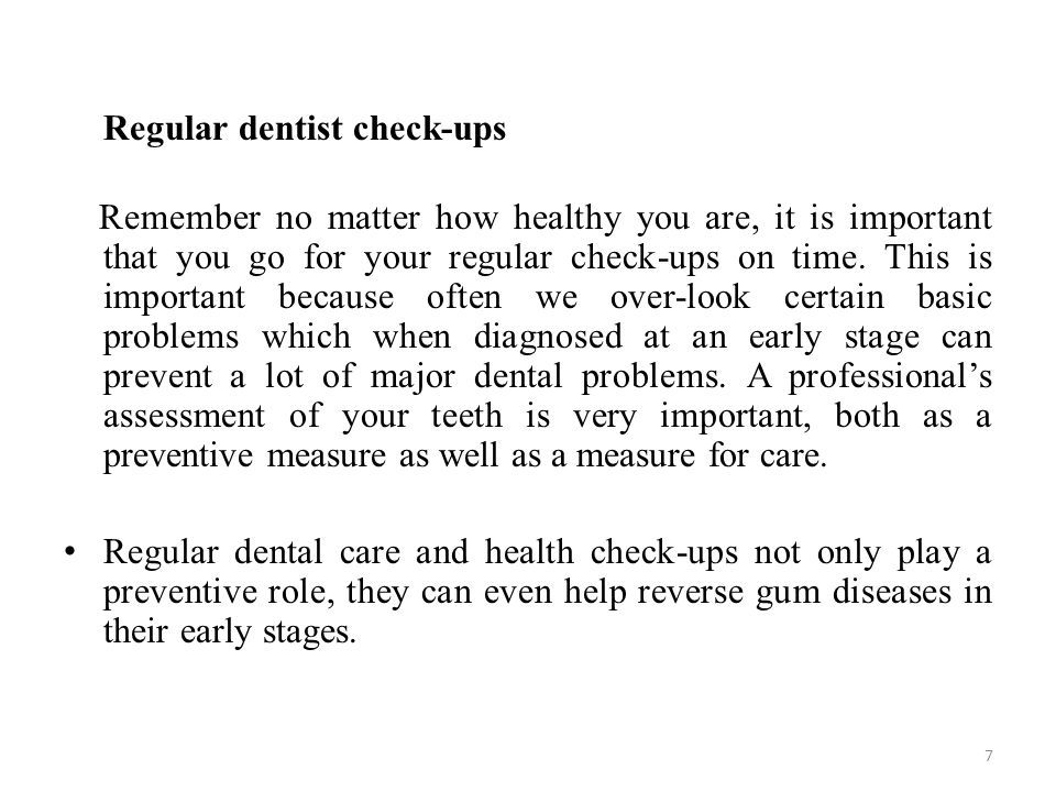 Regular dentist check-ups Remember no matter how healthy you are, it is important that you go for your regular check-ups on time.