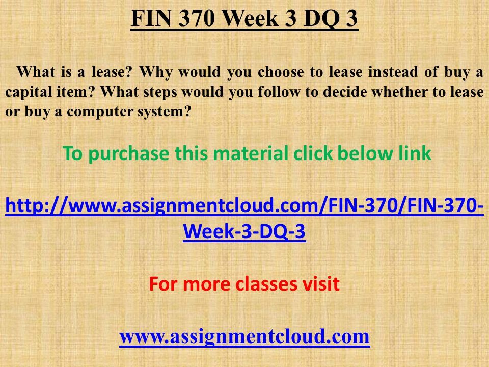 FIN 370 Week 3 DQ 3 What is a lease. Why would you choose to lease instead of buy a capital item.