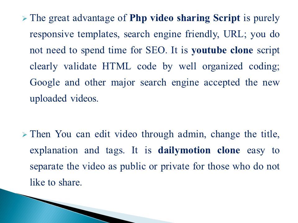  The great advantage of Php video sharing Script is purely responsive templates, search engine friendly, URL; you do not need to spend time for SEO.
