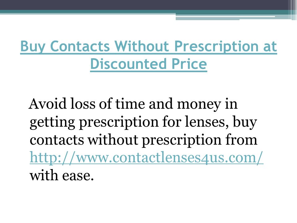 Buy Contacts Without Prescription at Discounted Price Avoid loss of time and money in getting prescription for lenses, buy contacts without prescription from   with ease.