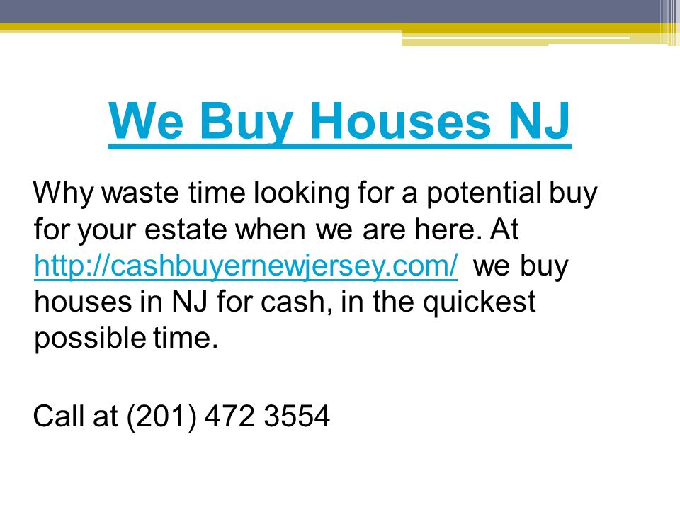 We Buy Houses NJ Why waste time looking for a potential buy for your estate when we are here.