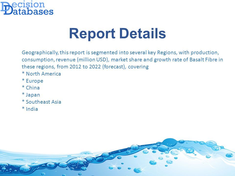 Report Details Geographically, this report is segmented into several key Regions, with production, consumption, revenue (million USD), market share and growth rate of Basalt Fibre in these regions, from 2012 to 2022 (forecast), covering * North America * Europe * China * Japan * Southeast Asia * India