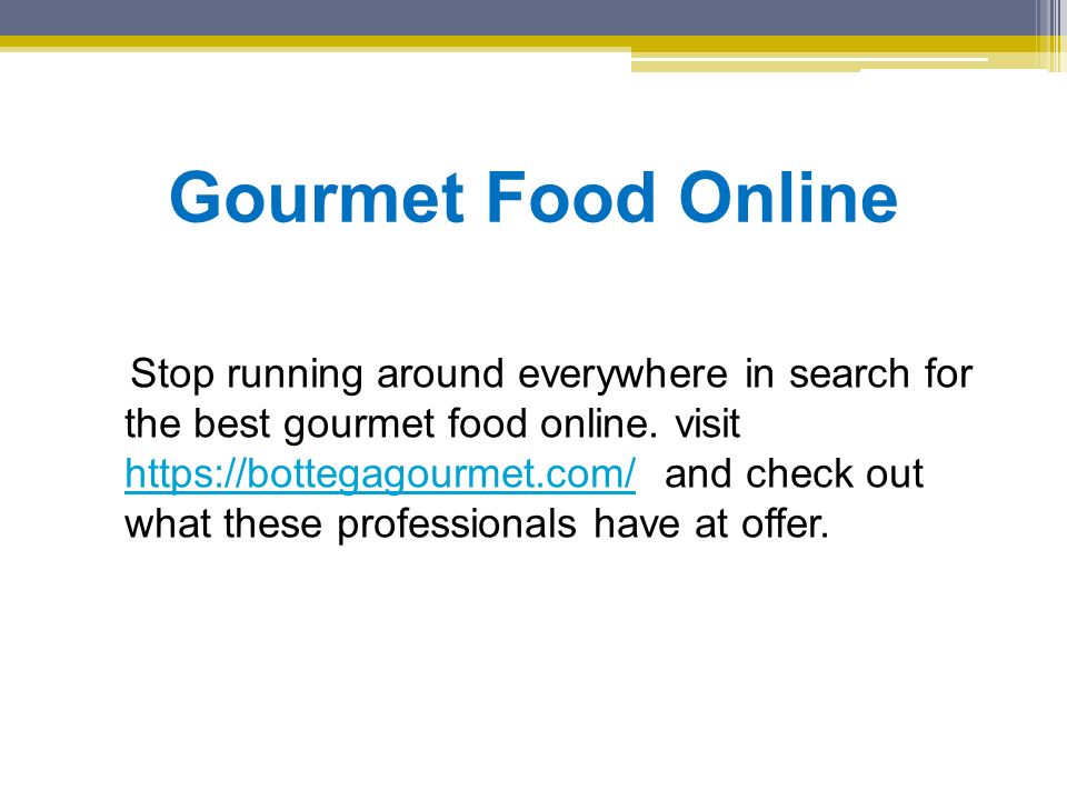 Gourmet Food Online Stop running around everywhere in search for the best gourmet food online.
