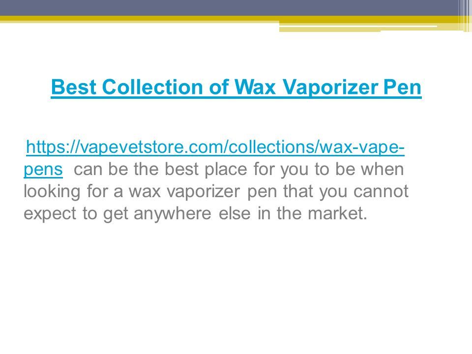 Best Collection of Wax Vaporizer Pen   pens can be the best place for you to be when looking for a wax vaporizer pen that you cannot expect to get anywhere else in the market.  pens