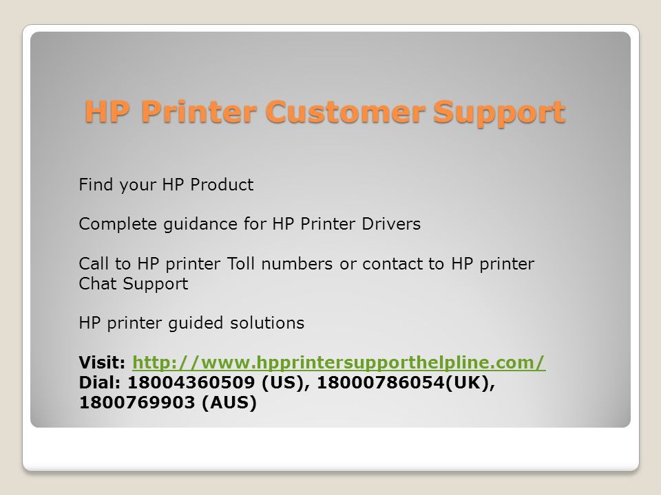 HP Printer Customer Support Find your HP Product Complete guidance for HP Printer Drivers Call to HP printer Toll numbers or contact to HP printer Chat Support HP printer guided solutions Visit:   Dial: (US), (UK), (AUS)