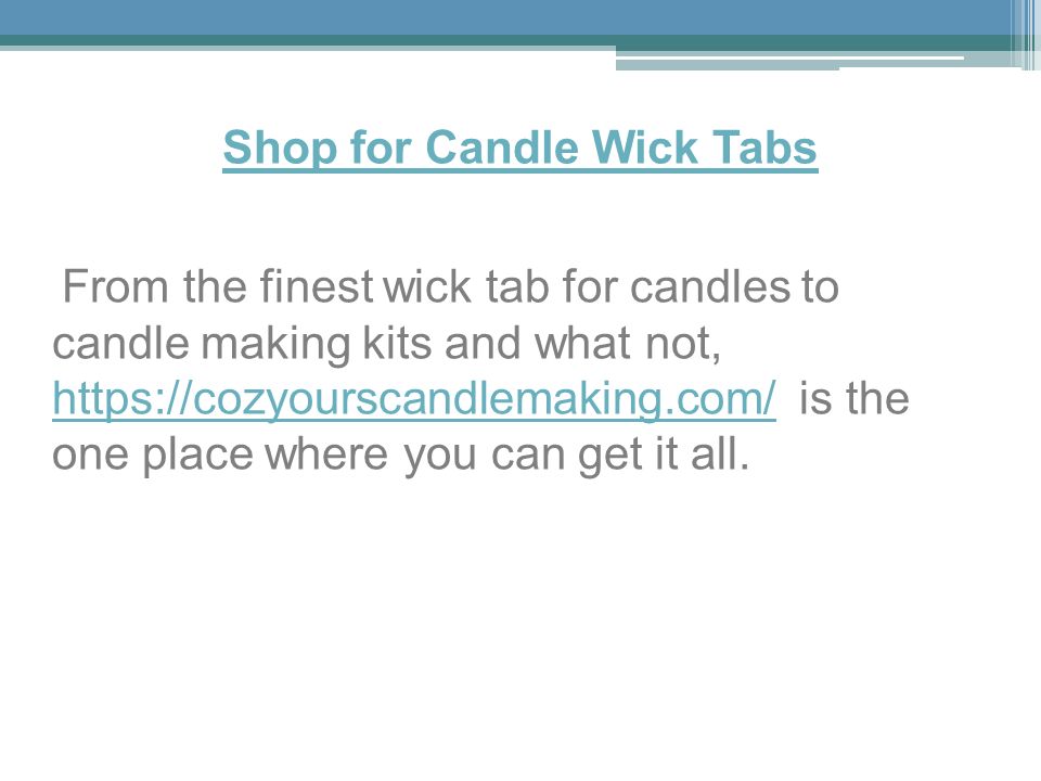 Shop for Candle Wick Tabs From the finest wick tab for candles to candle making kits and what not,   is the one place where you can get it all.