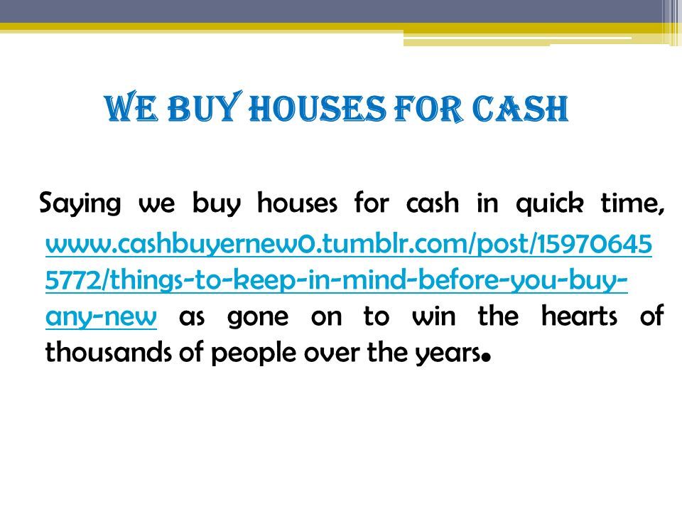We Buy Houses for Cash Saying we buy houses for cash in quick time, /things-to-keep-in-mind-before-you-buy- any-new as gone on to win the hearts of thousands of people over the years.