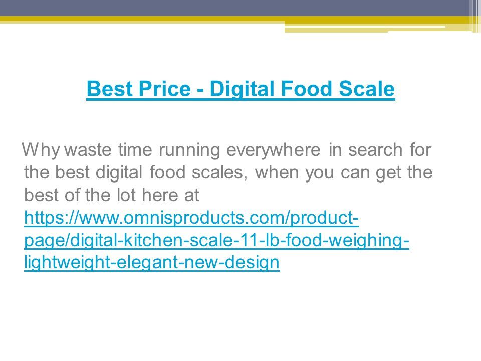 Best Price - Digital Food Scale Why waste time running everywhere in search for the best digital food scales, when you can get the best of the lot here at   page/digital-kitchen-scale-11-lb-food-weighing- lightweight-elegant-new-design   page/digital-kitchen-scale-11-lb-food-weighing- lightweight-elegant-new-design