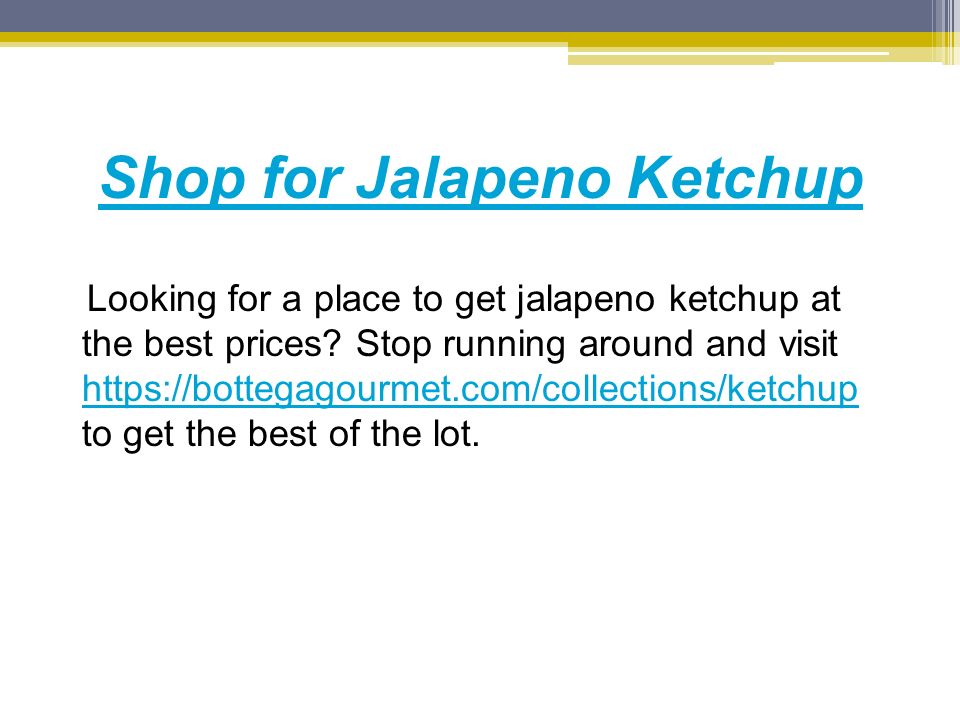 Shop for Jalapeno Ketchup Looking for a place to get jalapeno ketchup at the best prices.