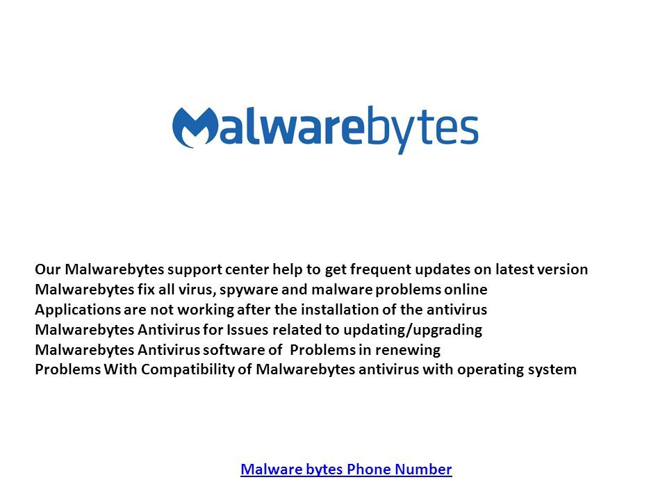 Our Malwarebytes support center help to get frequent updates on latest version Malwarebytes fix all virus, spyware and malware problems online Applications are not working after the installation of the antivirus Malwarebytes Antivirus for Issues related to updating/upgrading Malwarebytes Antivirus software of Problems in renewing Problems With Compatibility of Malwarebytes antivirus with operating system Malware bytes Phone Number