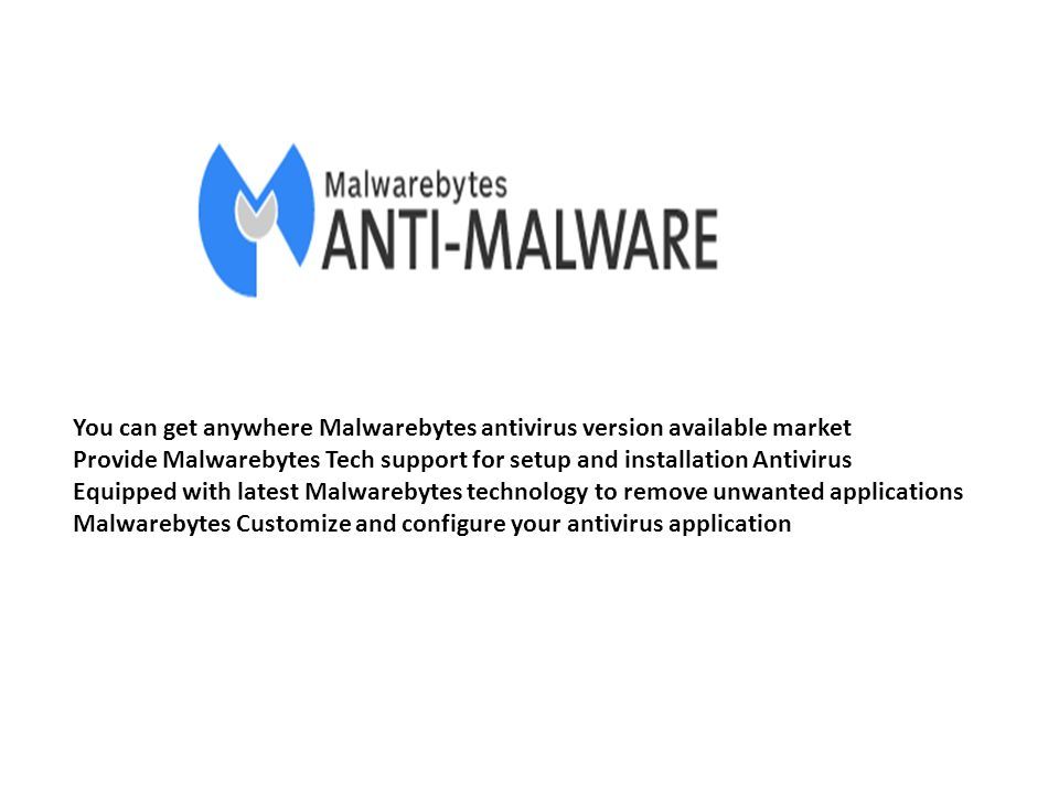 You can get anywhere Malwarebytes antivirus version available market Provide Malwarebytes Tech support for setup and installation Antivirus Equipped with latest Malwarebytes technology to remove unwanted applications Malwarebytes Customize and configure your antivirus application