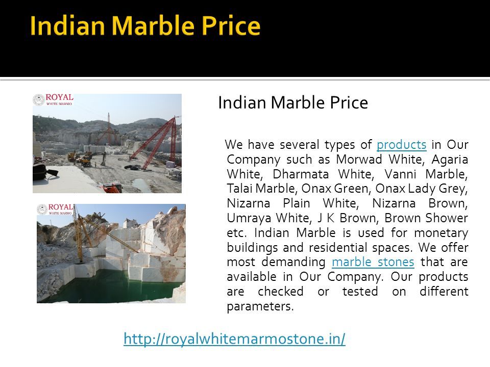 Indian Marble Price We have several types of products in Our Company such as Morwad White, Agaria White, Dharmata White, Vanni Marble, Talai Marble, Onax Green, Onax Lady Grey, Nizarna Plain White, Nizarna Brown, Umraya White, J K Brown, Brown Shower etc.