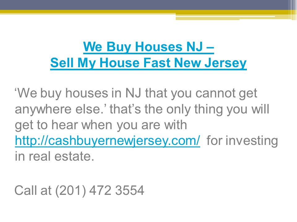 We Buy Houses NJ – Sell My House Fast New Jersey ‘We buy houses in NJ that you cannot get anywhere else.’ that’s the only thing you will get to hear when you are with   for investing in real estate.