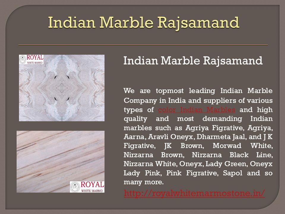 Indian Marble Rajsamand We are topmost leading Indian Marble Company in India and suppliers of various types of color Indian Marbles and high quality and most demanding Indian marbles such as Agriya Figrative, Agriya, Aarna, Aravli Oneyx, Dharmeta Jaal, and J K Figrative, JK Brown, Morwad White, Nirzarna Brown, Nirzarna Black Line, Nirzarna White, Oneyx, Lady Green, Oneyx Lady Pink, Pink Figrative, Sapol and so many more.color Indian Marbles
