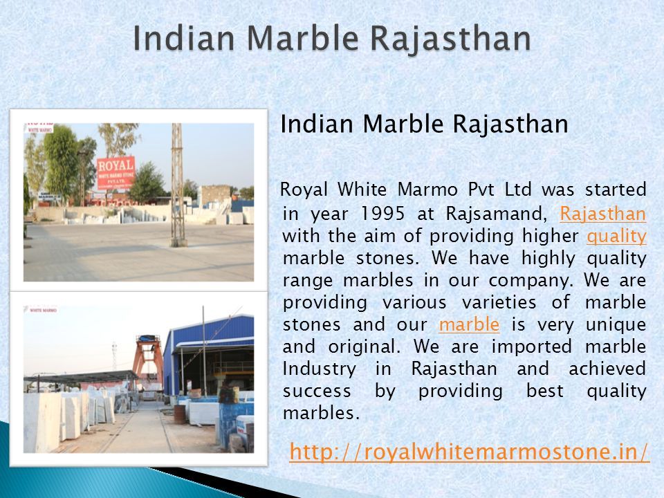 Indian Marble Rajasthan Royal White Marmo Pvt Ltd was started in year 1995 at Rajsamand, Rajasthan with the aim of providing higher quality marble stones.