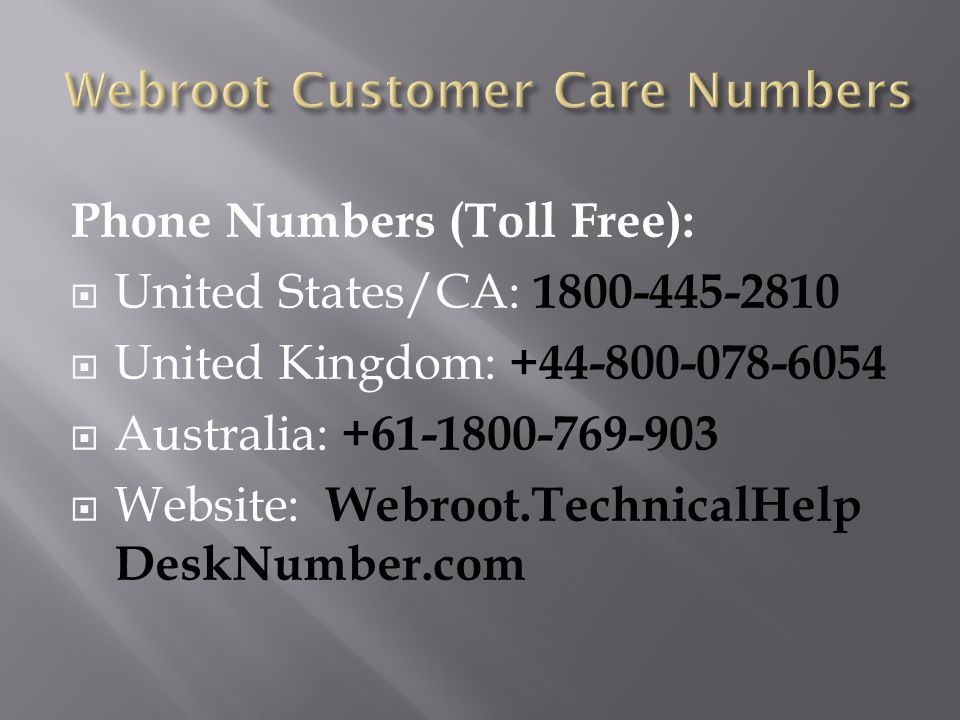 Phone Numbers (Toll Free):  United States/CA:  United Kingdom:  Australia:  Website: Webroot.TechnicalHelp DeskNumber.com