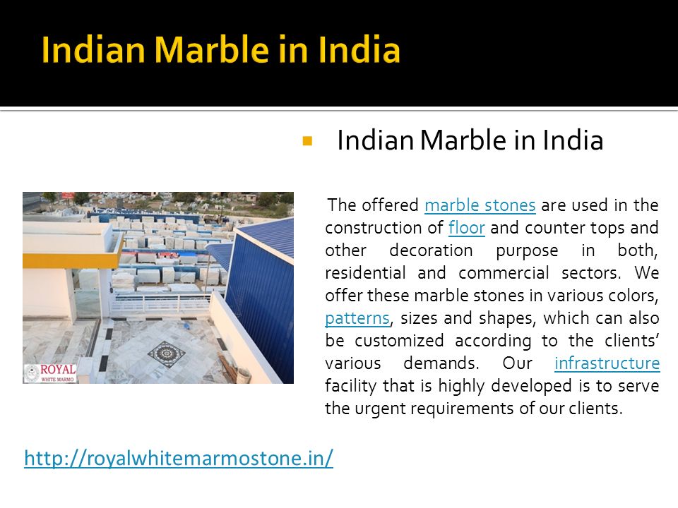  Indian Marble in India The offered marble stones are used in the construction of floor and counter tops and other decoration purpose in both, residential and commercial sectors.
