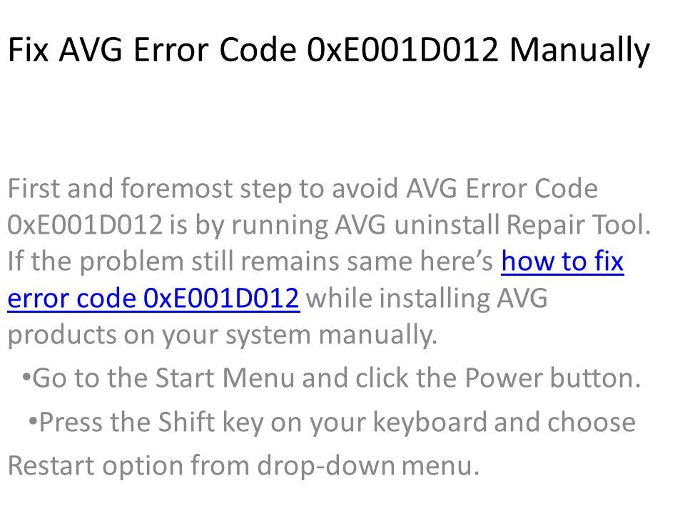 Fix AVG Error Code 0xE001D012 Manually First and foremost step to avoid AVG Error Code 0xE001D012 is by running AVG uninstall Repair Tool.