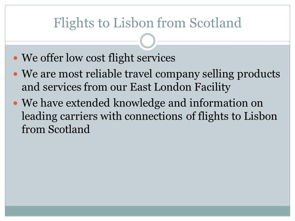 Flights to Lisbon from Scotland We offer low cost flight services We are most reliable travel company selling products and services from our East London Facility We have extended knowledge and information on leading carriers with connections of flights to Lisbon from Scotland