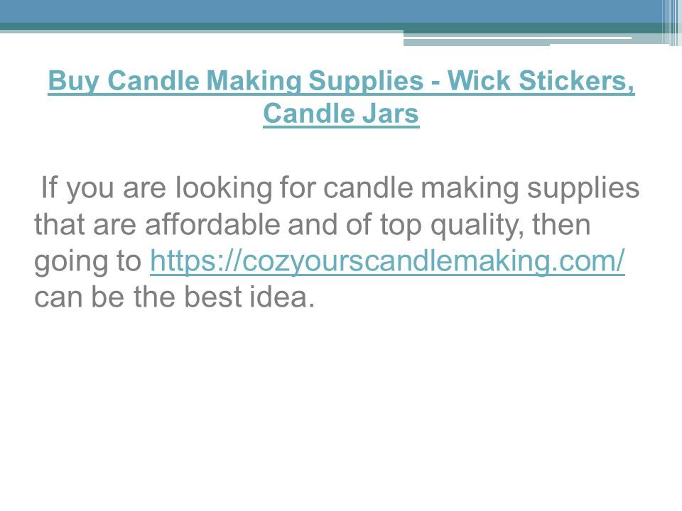 Buy Candle Making Supplies - Wick Stickers, Candle Jars If you are looking for candle making supplies that are affordable and of top quality, then going to   can be the best idea.