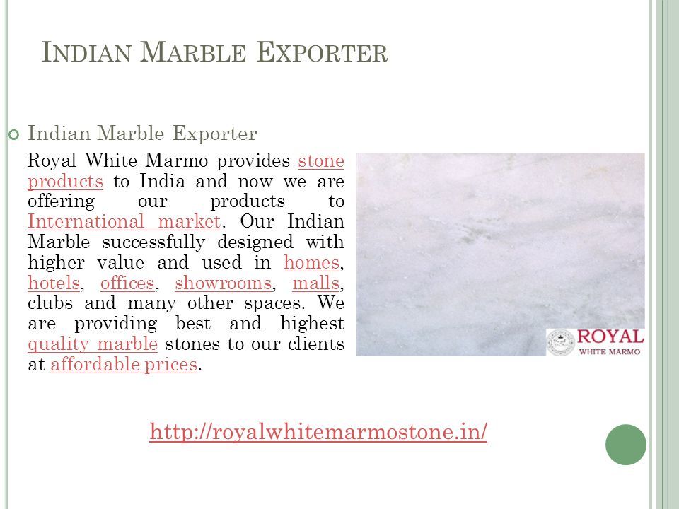 I NDIAN M ARBLE E XPORTER Indian Marble Exporter Royal White Marmo provides stone products to India and now we are offering our products to International market.