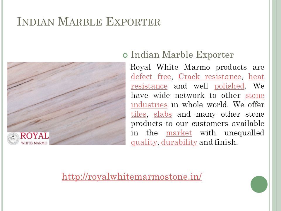 I NDIAN M ARBLE E XPORTER Indian Marble Exporter Royal White Marmo products are defect free, Crack resistance, heat resistance and well polished.