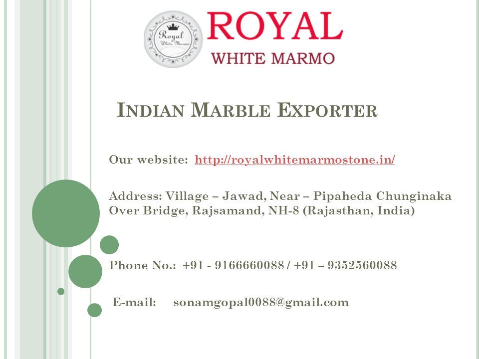 I NDIAN M ARBLE E XPORTER Our website:   Address: Village – Jawad, Near – Pipaheda Chunginaka Over Bridge, Rajsamand, NH-8 (Rajasthan, India) Phone No.: / +91 –