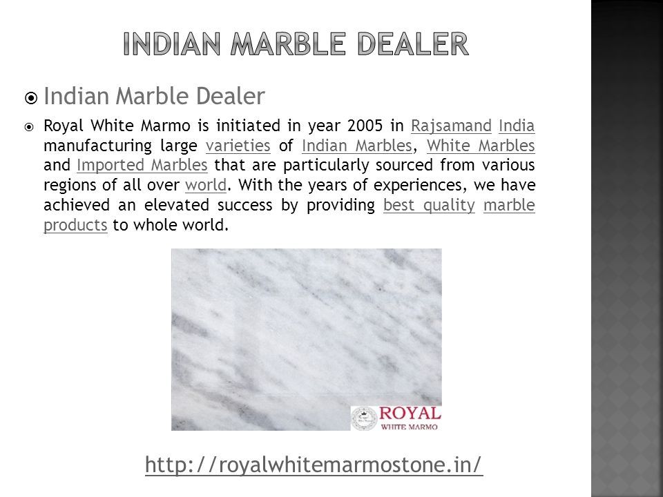  Indian Marble Dealer  Royal White Marmo is initiated in year 2005 in Rajsamand India manufacturing large varieties of Indian Marbles, White Marbles and Imported Marbles that are particularly sourced from various regions of all over world.