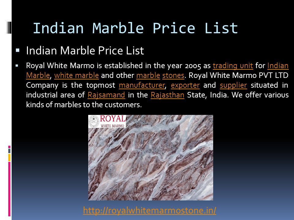 Indian Marble Price List  Indian Marble Price List  Royal White Marmo is established in the year 2005 as trading unit for Indian Marble, white marble and other marble stones.