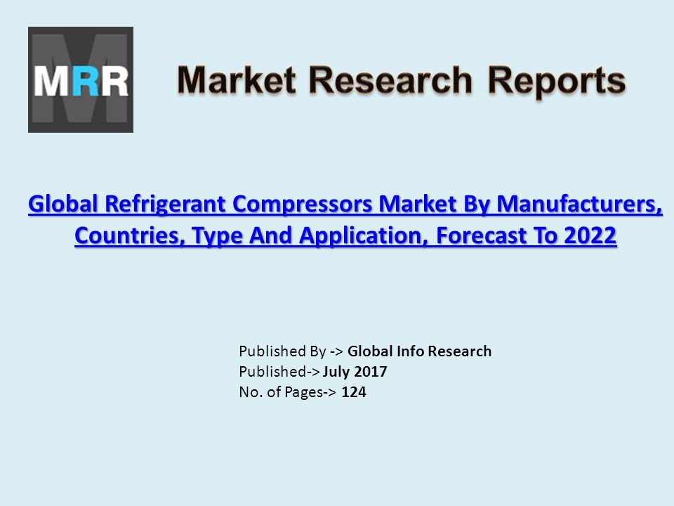 Global Refrigerant Compressors Market By Manufacturers, Countries, Type And Application, Forecast To 2022 Global Refrigerant Compressors Market By Manufacturers, Countries, Type And Application, Forecast To 2022 Published By -> Global Info Research Published-> July 2017 No.