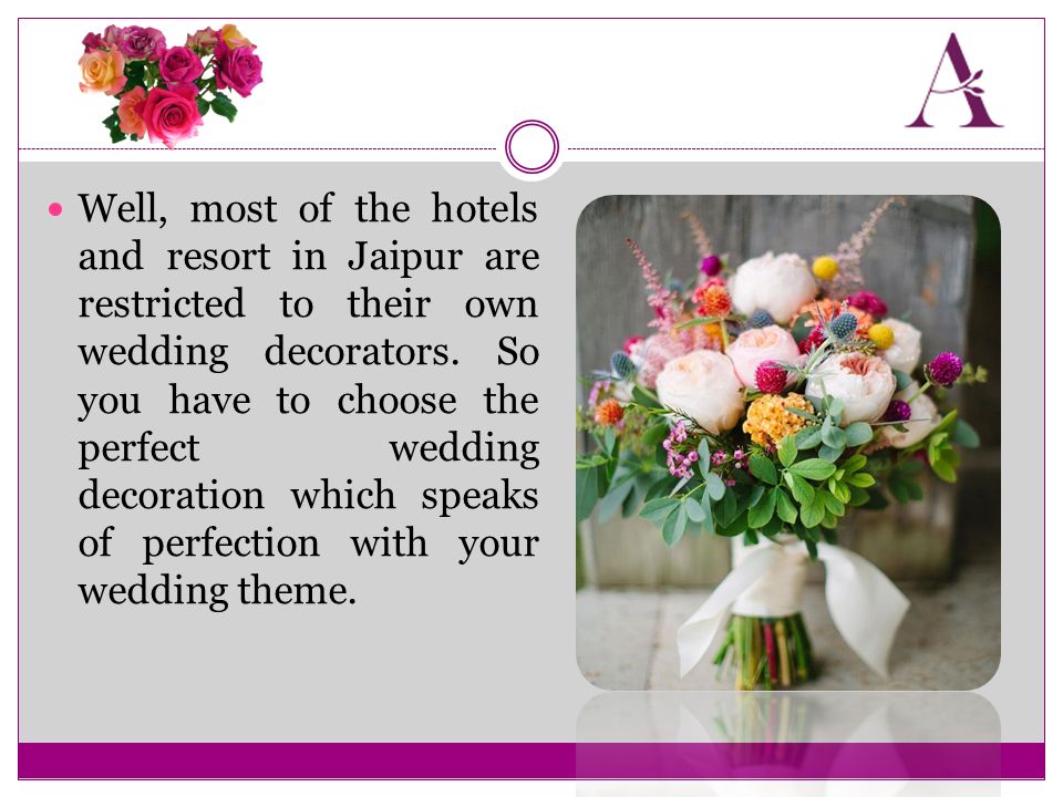 Well, most of the hotels and resort in Jaipur are restricted to their own wedding decorators.