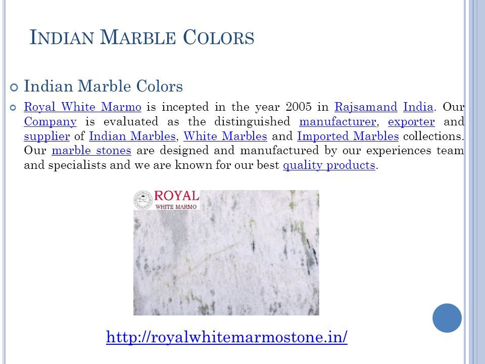 I NDIAN M ARBLE C OLORS Indian Marble Colors Royal White MarmoRoyal White Marmo is incepted in the year 2005 in Rajsamand India.