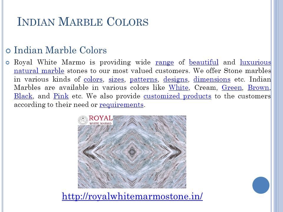 I NDIAN M ARBLE C OLORS Indian Marble Colors Royal White Marmo is providing wide range of beautiful and luxurious natural marble stones to our most valued customers.