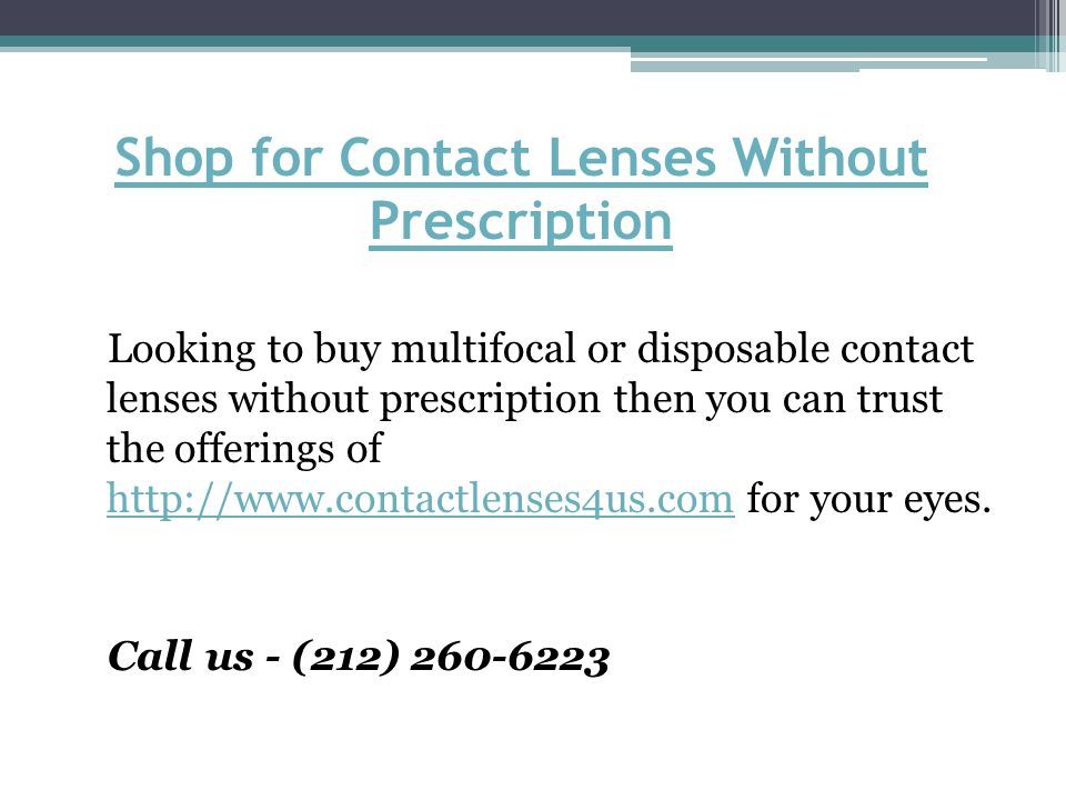Shop for Contact Lenses Without Prescription Looking to buy multifocal or disposable contact lenses without prescription then you can trust the offerings of   for your eyes.
