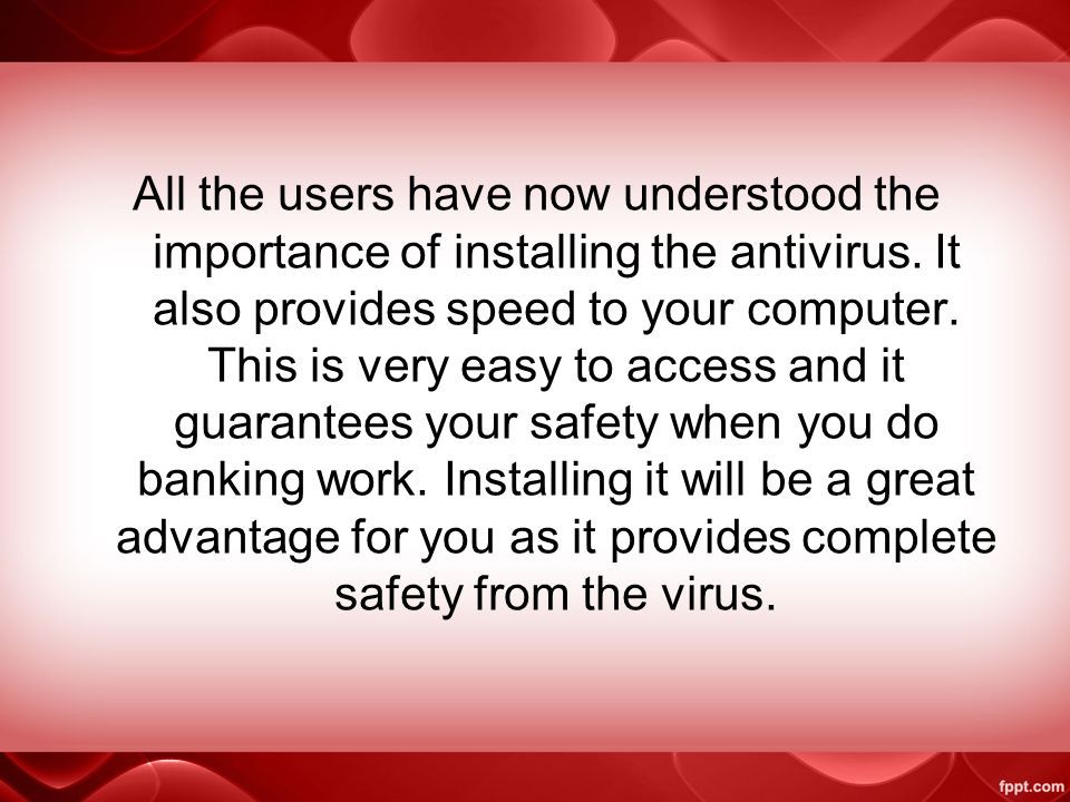 All the users have now understood the importance of installing the antivirus.