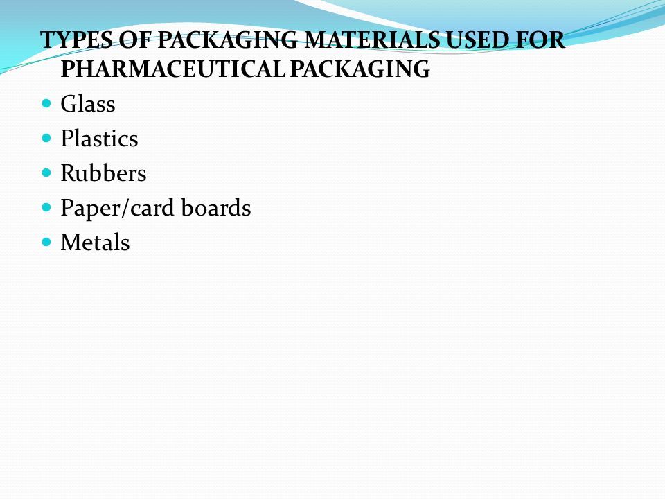 TYPES OF PACKAGING MATERIALS USED FOR PHARMACEUTICAL PACKAGING Glass Plastics Rubbers Paper/card boards Metals