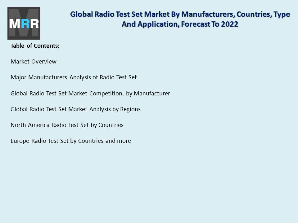 Table of Contents: Market Overview Major Manufacturers Analysis of Radio Test Set Global Radio Test Set Market Competition, by Manufacturer Global Radio Test Set Market Analysis by Regions North America Radio Test Set by Countries Europe Radio Test Set by Countries and more Global Radio Test Set Market By Manufacturers, Countries, Type And Application, Forecast To 2022