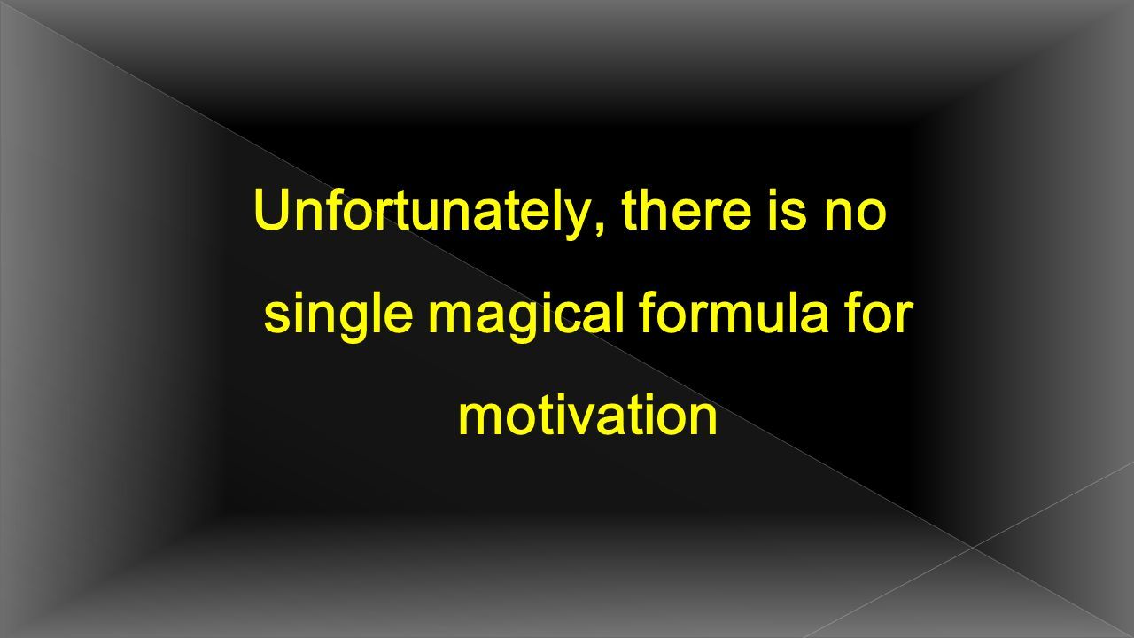Unfortunately, there is no single magical formula for motivation