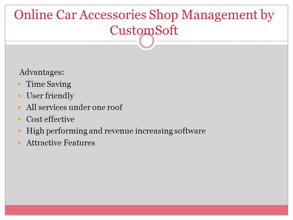 Online Car Accessories Shop Management by CustomSoft Advantages: Time Saving User friendly All services under one roof Cost effective High performing and revenue increasing software Attractive Features