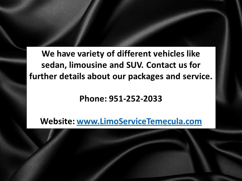 We have variety of different vehicles like sedan, limousine and SUV.
