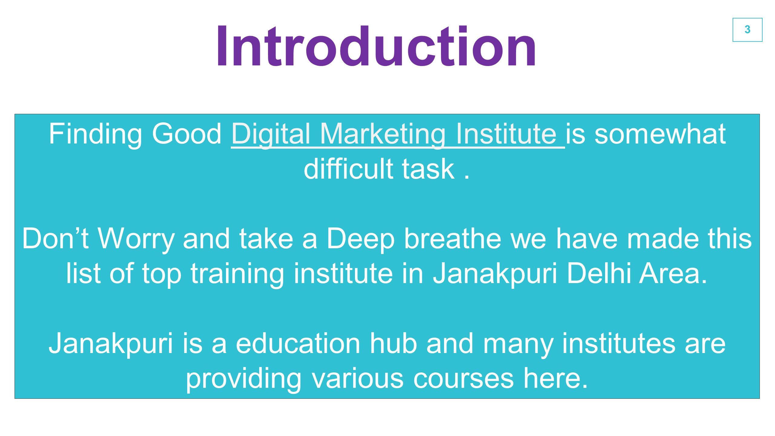 3 Introduction Finding Good Digital Marketing Institute is somewhat difficult task.Digital Marketing Institute Don’t Worry and take a Deep breathe we have made this list of top training institute in Janakpuri Delhi Area.