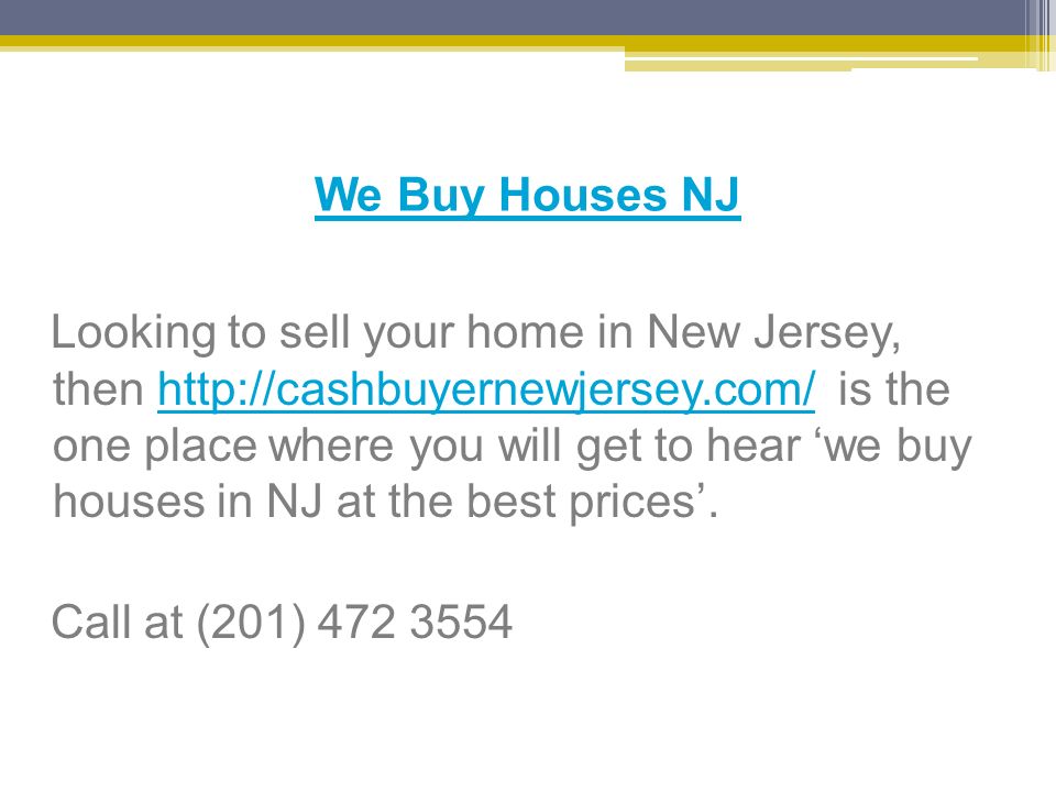 We Buy Houses NJ Looking to sell your home in New Jersey, then   is the one place where you will get to hear ‘we buy houses in NJ at the best prices’.  Call at (201)
