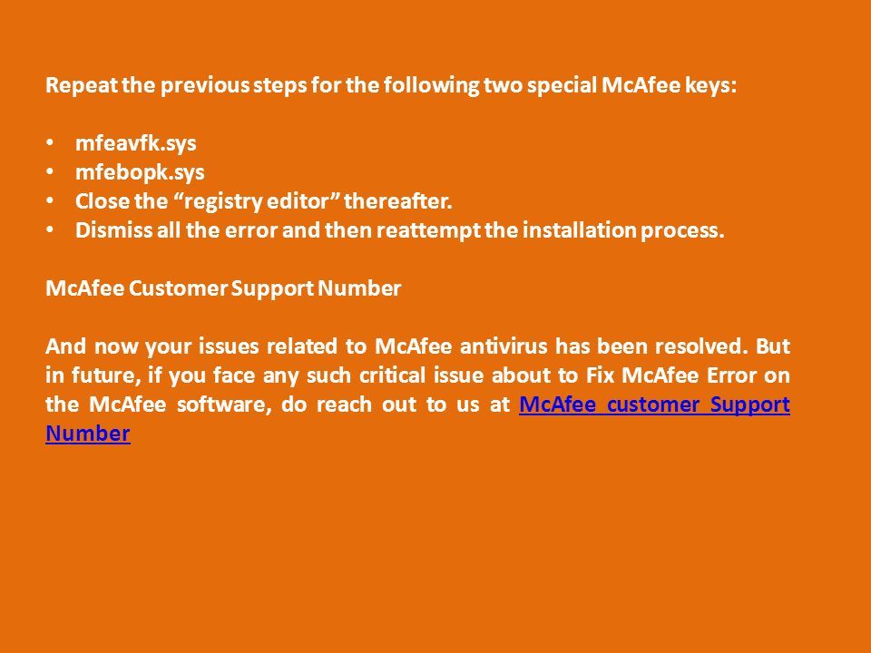 Repeat the previous steps for the following two special McAfee keys: mfeavfk.sys mfebopk.sys Close the registry editor thereafter.
