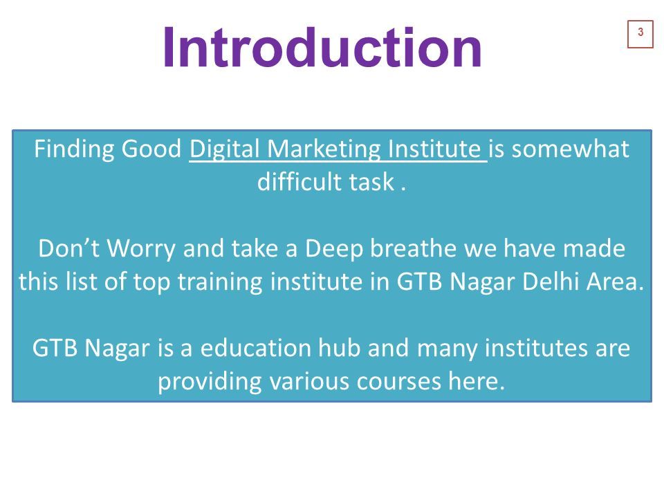 3 Introduction Finding Good Digital Marketing Institute is somewhat difficult task.Digital Marketing Institute Don’t Worry and take a Deep breathe we have made this list of top training institute in GTB Nagar Delhi Area.