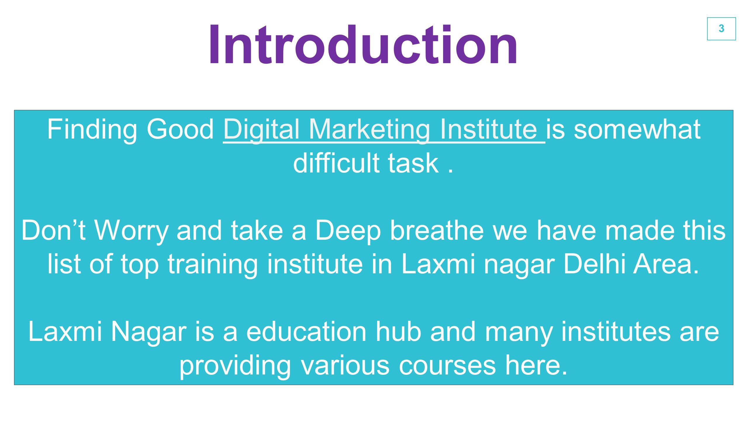 3 Introduction Finding Good Digital Marketing Institute is somewhat difficult task.Digital Marketing Institute Don’t Worry and take a Deep breathe we have made this list of top training institute in Laxmi nagar Delhi Area.