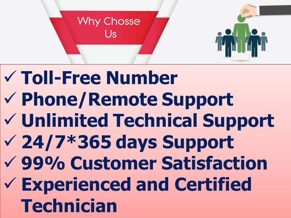 Toll-Free Number Phone/Remote Support Unlimited Technical Support 24/7*365 days Support 99% Customer Satisfaction Experienced and Certified Technician Toll-Free Number Phone/Remote Support Unlimited Technical Support 24/7*365 days Support 99% Customer Satisfaction Experienced and Certified Technician