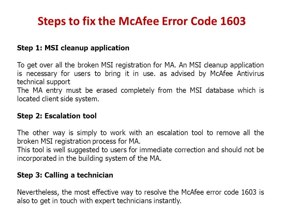 Steps to fix the McAfee Error Code 1603 Step 1: MSI cleanup application To get over all the broken MSI registration for MA.
