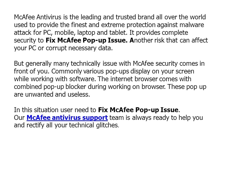 McAfee Antivirus is the leading and trusted brand all over the world used to provide the finest and extreme protection against malware attack for PC, mobile, laptop and tablet.
